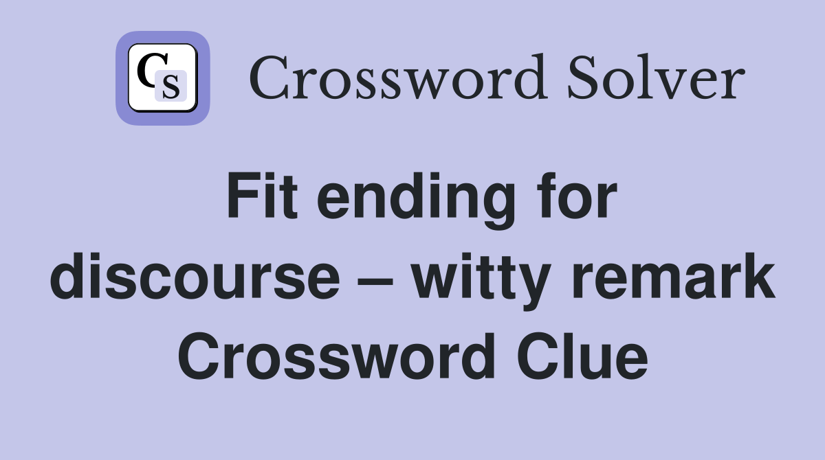 Fit ending for discourse witty remark Crossword Clue Answers